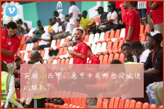 英超、西甲、意甲中有哪些同城德比球队？