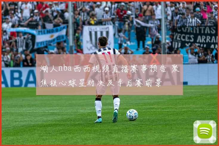 湖人nba西西视频直播赛事预告 聚焦核心球星对决及季后赛前景