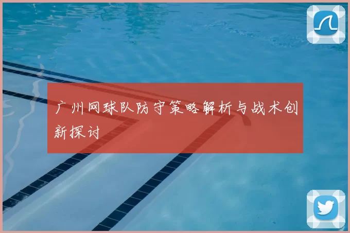 广州网球队防守策略解析与战术创新探讨