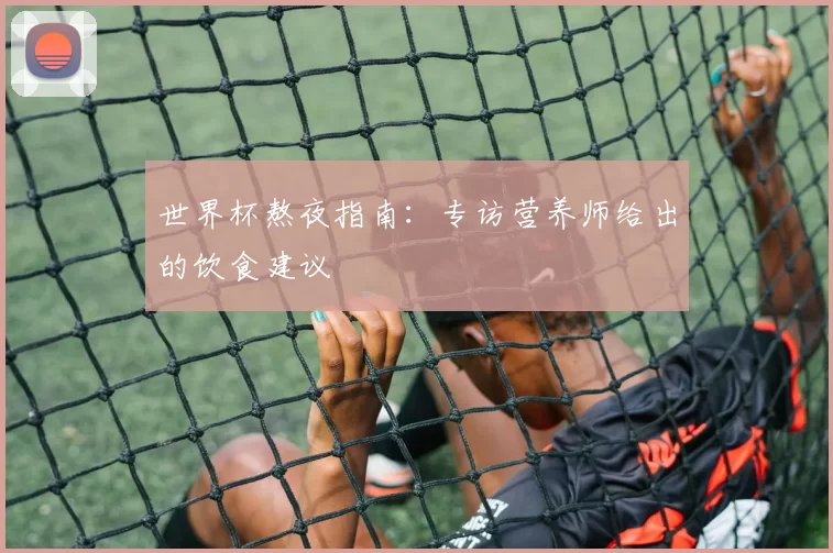 世界杯熬夜指南:专访营养师给出的饮食建议