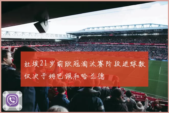 杜埃21岁前欧冠淘汰赛阶段进球数仅次于姆巴佩和哈兰德