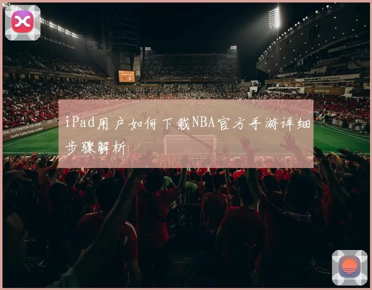 iPad用户如何下载NBA官方手游详细步骤解析