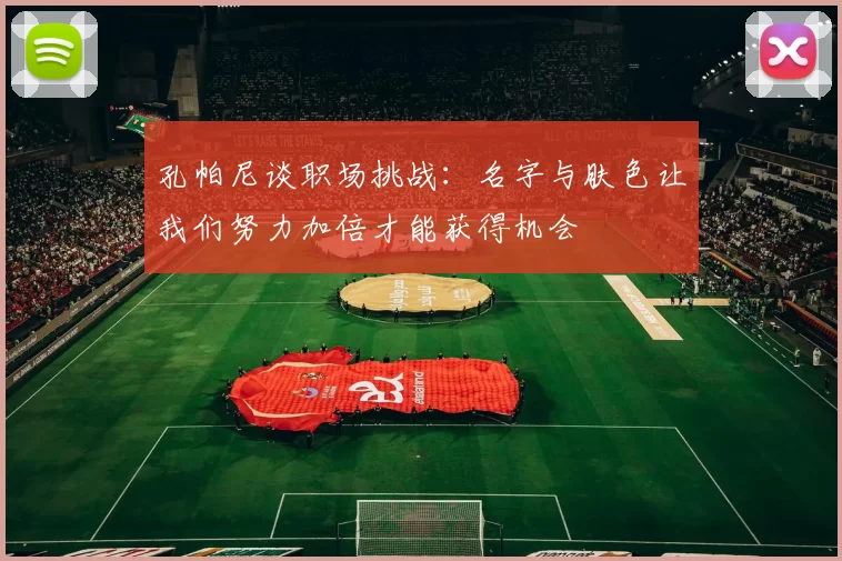孔帕尼谈职场挑战：名字与肤色让我们努力加倍才能获得机会