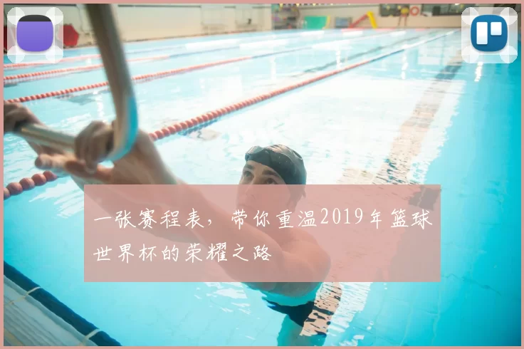 一张赛程表，带你重温2019年篮球世界杯的荣耀之路