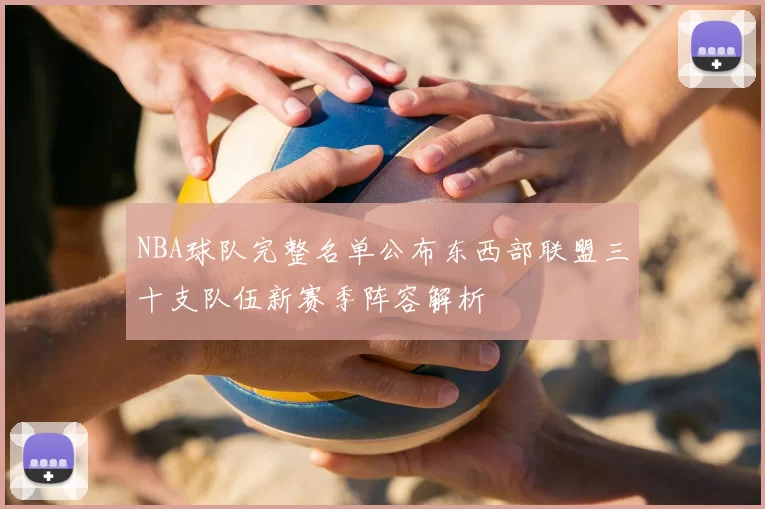 NBA球队完整名单公布东西部联盟三十支队伍新赛季阵容解析