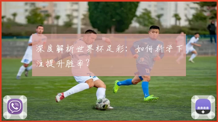 深度解析世界杯足彩：如何科学下注提升胜率？