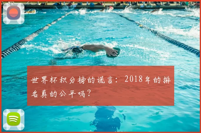 世界杯积分榜的谎言:2018年的排名真的公平吗?