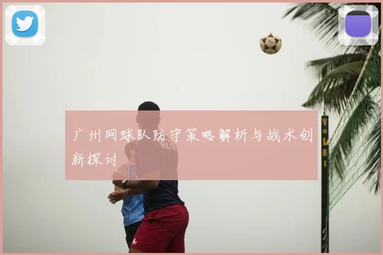 广州网球队防守策略解析与战术创新探讨
