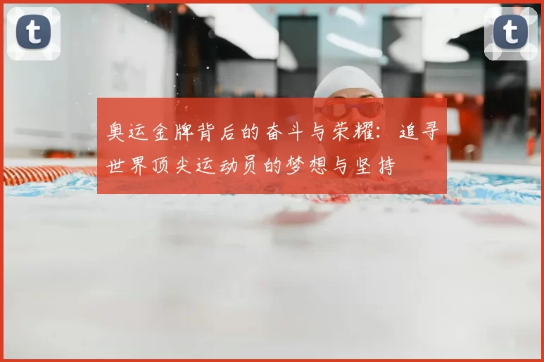 奥运金牌背后的奋斗与荣耀：追寻世界顶尖运动员的梦想与坚持