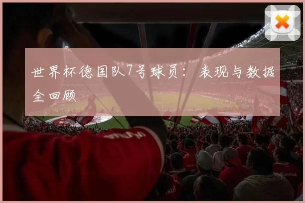 世界杯德国队7号球员:表现与数据全回顾