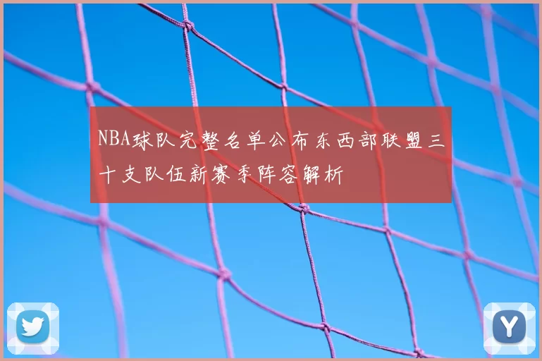NBA球队完整名单公布东西部联盟三十支队伍新赛季阵容解析