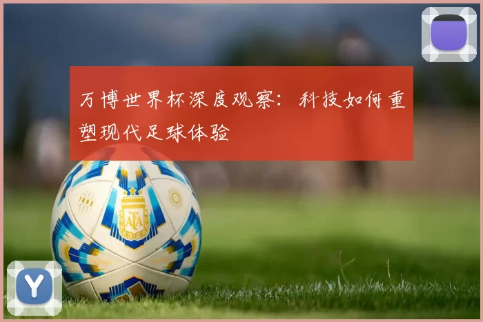 万博世界杯深度观察：科技如何重塑现代足球体验