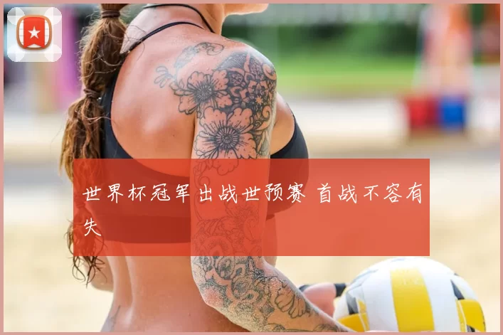 世界杯冠军出战世预赛 首战不容有失