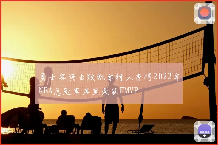勇士客场击败凯尔特人夺得2022年NBA总冠军库里荣获FMVP
