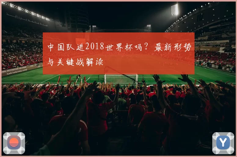 中国队进2018世界杯吗？最新形势与关键战解读