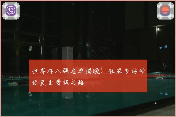 世界杯八强名单揭晓！独家专访带你直击晋级之路