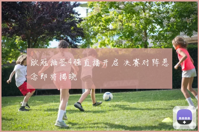 欧冠抽签4强直播开启 决赛对阵悬念即将揭晓