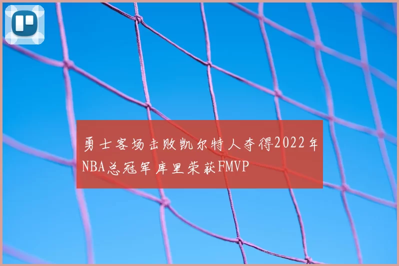勇士客场击败凯尔特人夺得2022年NBA总冠军库里荣获FMVP