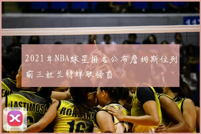 2021年NBA球星排名公布詹姆斯位列前三杜兰特蝉联榜首