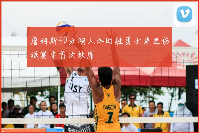 詹姆斯40分湖人加时胜勇士库里伤退赛季首次缺席