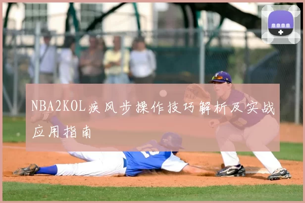 NBA2KOL疾风步操作技巧解析及实战应用指南
