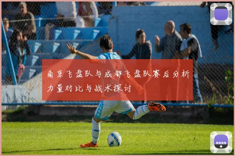 南京飞盘队与成都飞盘队赛后分析力量对比与战术探讨