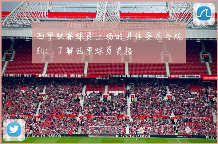 西甲联赛球员上场的具体要求与规则：了解西甲球员资格