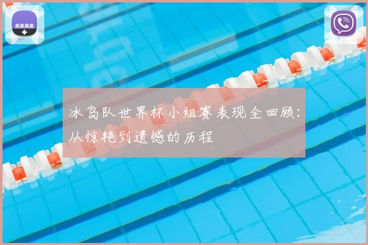 冰岛队世界杯小组赛表现全回顾:从惊艳到遗憾的历程