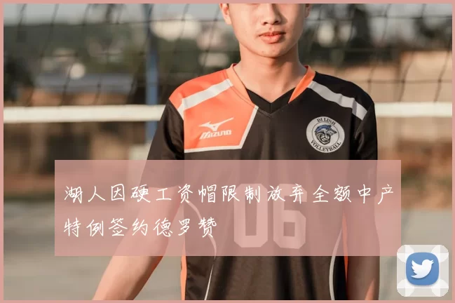 湖人因硬工资帽限制放弃全额中产特例签约德罗赞