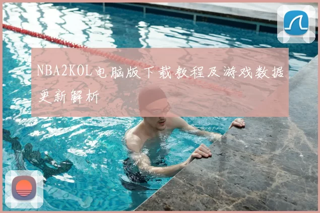 NBA2KOL电脑版下载教程及游戏数据更新解析