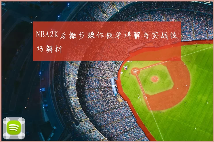 NBA2K后撤步操作教学详解与实战技巧解析