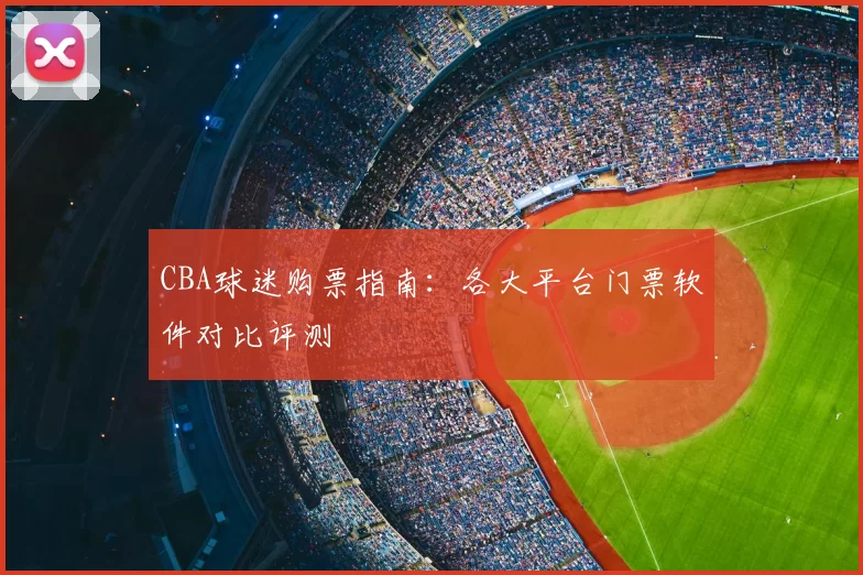CBA球迷购票指南：各大平台门票软件对比评测