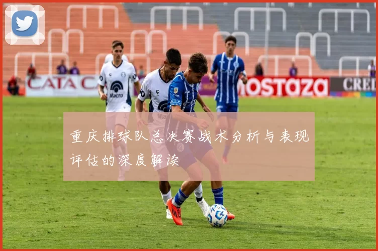重庆排球队总决赛战术分析与表现评估的深度解读