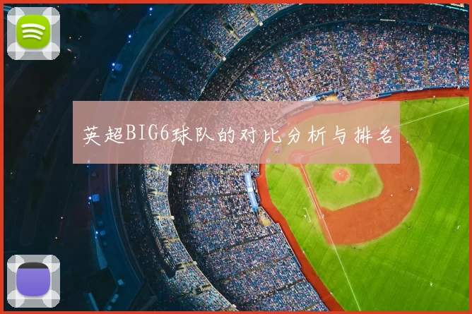 英超BIG6球队的对比分析与排名