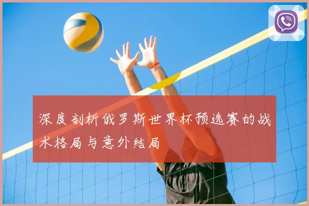 深度剖析俄罗斯世界杯预选赛的战术格局与意外结局