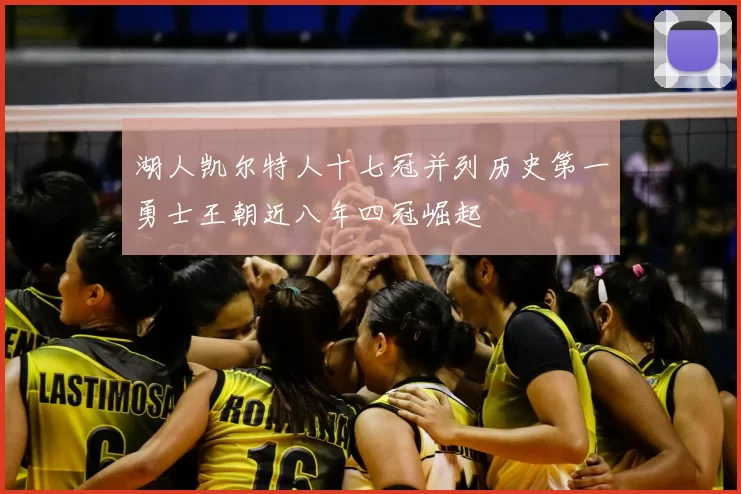 湖人凯尔特人十七冠并列历史第一勇士王朝近八年四冠崛起
