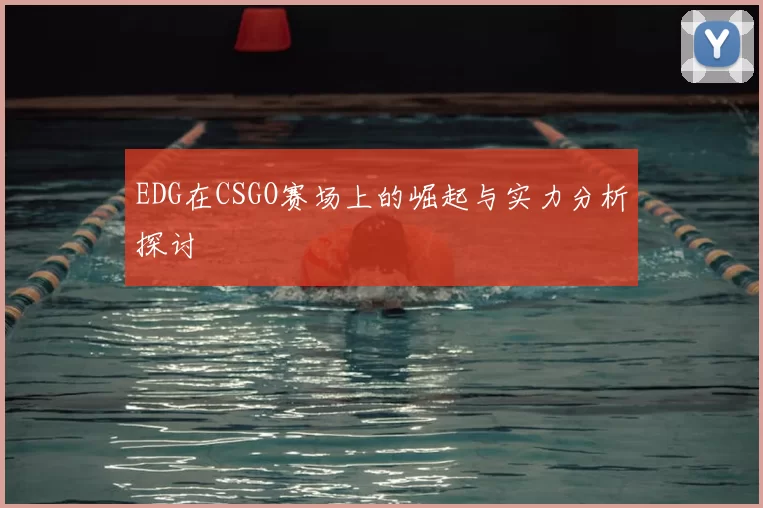 EDG在CSGO赛场上的崛起与实力分析探讨