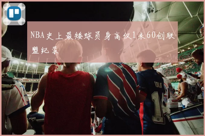 NBA史上最矮球员身高仅1米60创联盟纪录