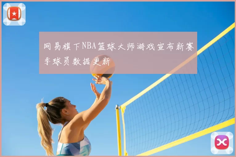 网易旗下NBA篮球大师游戏宣布新赛季球员数据更新