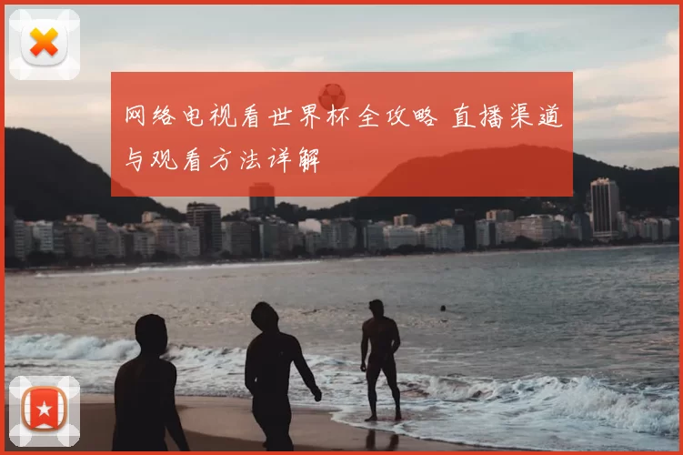网络电视看世界杯全攻略 直播渠道与观看方法详解