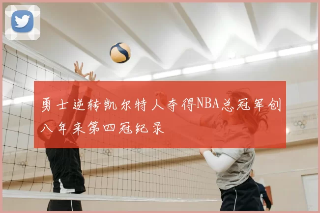 勇士逆转凯尔特人夺得NBA总冠军创八年来第四冠纪录
