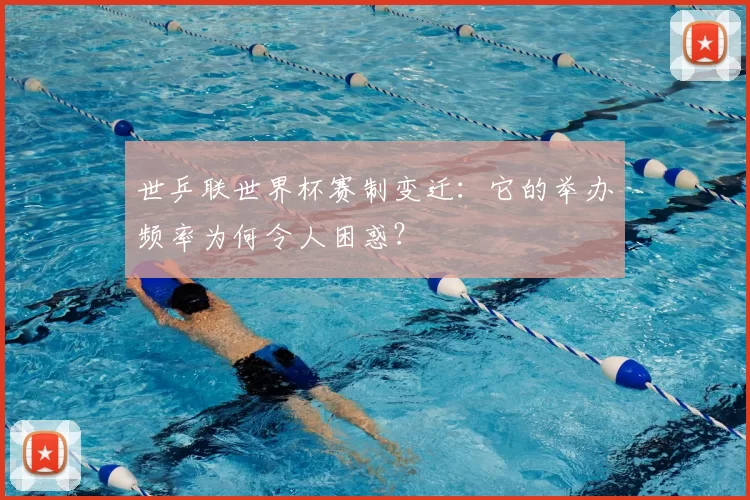 世乒联世界杯赛制变迁：它的举办频率为何令人困惑？