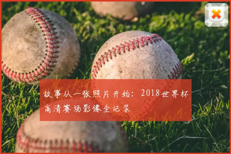 故事从一张照片开始:2018世界杯高清赛场影像全记录