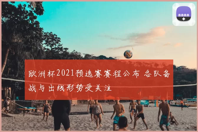 欧洲杯2021预选赛赛程公布 各队备战与出线形势受关注