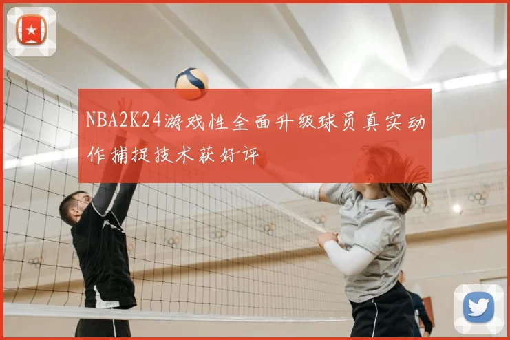 NBA2K24游戏性全面升级球员真实动作捕捉技术获好评