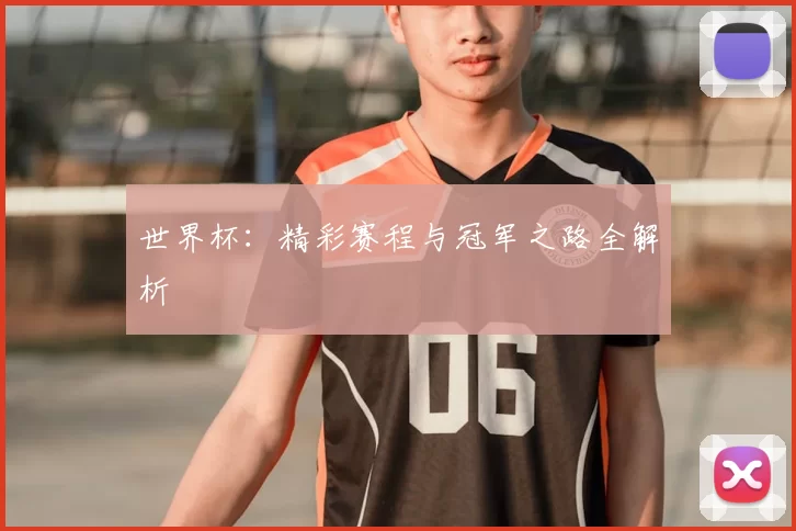 世界杯:精彩赛程与冠军之路全解析