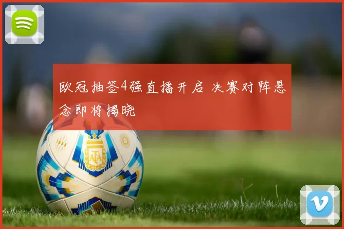 欧冠抽签4强直播开启 决赛对阵悬念即将揭晓