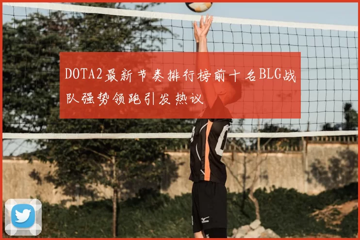 DOTA2最新节奏排行榜前十名BLG战队强势领跑引发热议