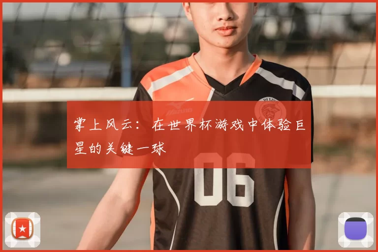 掌上风云:在世界杯游戏中体验巨星的关键一球
