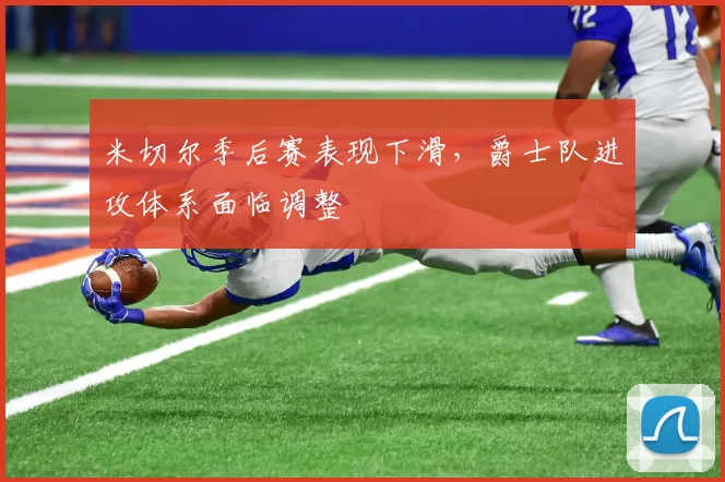 米切尔季后赛表现下滑，爵士队进攻体系面临调整